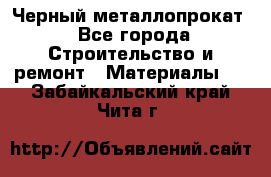 Черный металлопрокат - Все города Строительство и ремонт » Материалы   . Забайкальский край,Чита г.